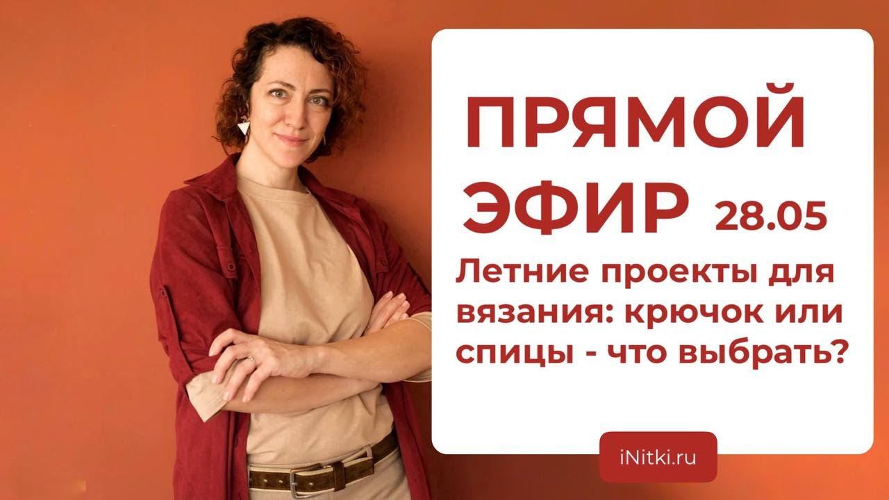 ПРЯМОЙ ЭФИР: летние проекты для вязания, крючок или спицы - что выбрать? смотреть онлайн