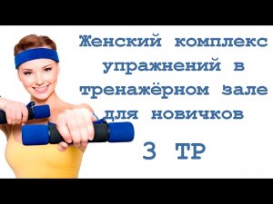 Женский комплекс упражнений в тренажёрном зале для новичков (3 тр)