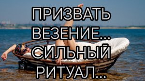 ПРИЗВАТЬ ВЕЗЕНИЕ... СИЛЬНЫЙ РИТУАЛ... ДЛЯ ВСЕХ...