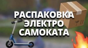 РАСПАКОВКА САМОКАТА!???