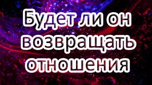 ТАРО// Будет ли он возвращать отношения с Вами? /Общий онлайн расклад