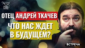 ПРОТОИЕРЕЙ АНДРЕЙ ТКАЧЕВ: ЧТО НАС ЖДЕТ В БУДУЩЕМ?