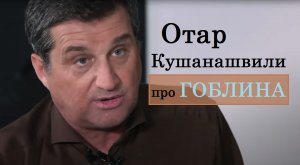 Отар Кушанашвили про ГОБЛИНА