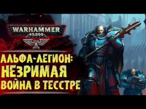 Незримая война Альфа-Легиона. Терзание Тесстры. История Warhammer 40000