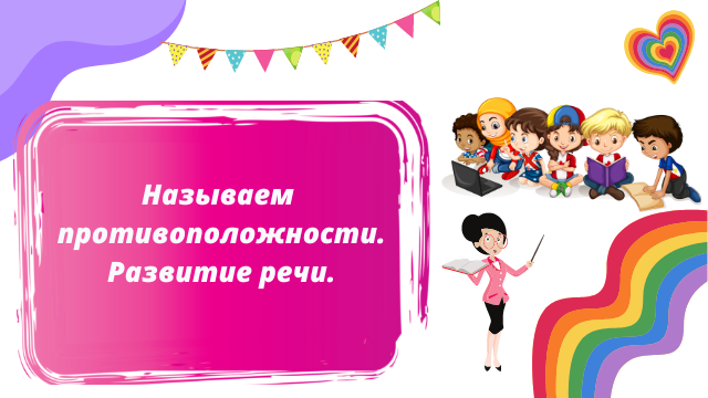 Назови противоположности. Развитие речи.