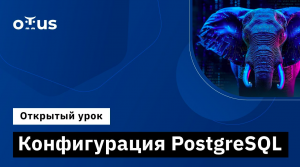 Конфигурация PostgreSQL // Курс «PostgreSQL для администраторов баз данных и разработчиков»