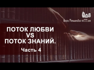 Поток Любви vs Поток Знаний. Вечное противостояние. Часть 4