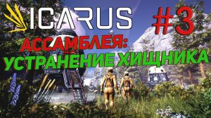 ПРОХОЖДЕНИЕ ICARUS в [4K] ➤ Часть 3✦АССАМБЛЕЯ: УСТРАНЕНИЕ ХИЩНИКА✦