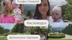 ПОЕЗДКА В КИСЛОВОДСК/ДОЛИНА РОЗ/ НАРЗАНЫ/В КАФЕ С ОЛИВИЕЙ/ОДЕЖДА ДЛЯ ДОЧКИ/МНОГО ДЕЛ