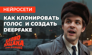 Клонирование голоса и создание дипфейк на примере сериала «Слово пацана»