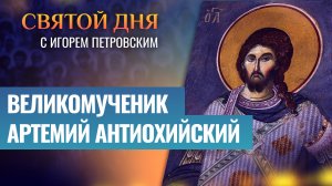ВЕЛИКОМУЧЕНИК АРТЕМИЙ АНТИОХИЙСКИЙ / СВЯТОЙ ДНЯ