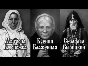 СЕРАФИМ ВЫРИЦКИЙ. КСЕНИЯ БЛАЖЕННАЯ. МАТРОНА БОСОНОЖКА