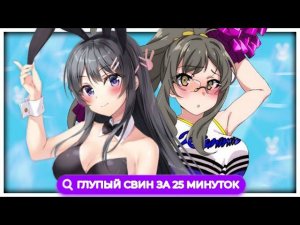 ЭТОТ ГЛУПЫЙ СВИН ЗА 25 МИНУТ // Seishun Buta Yarou [Переозвучка]