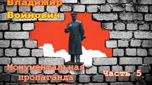 Владимир Войнович. Монументальная пропаганда (4/4). Часть 5