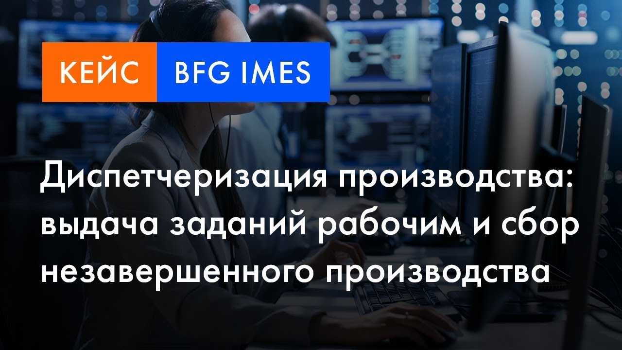BFG iMES кейс | Диспетчеризация производства: выдача заданий и сбор незавершенного производства смотреть онлайн