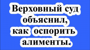 Верховный суд объяснил, как оспорить алименты.