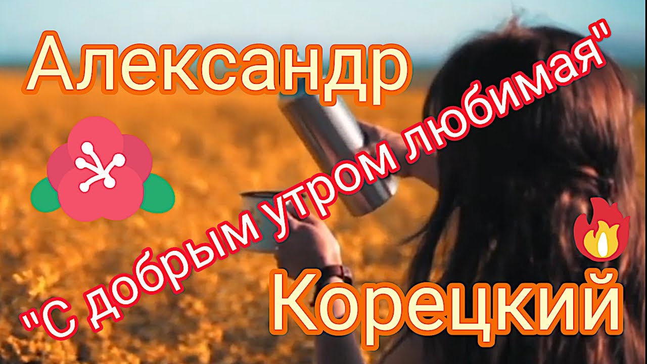 С ДОБРЫМ УТРОМ ЛЮБИМАЯ ❤️ Александр Корецкий смотреть онлайн