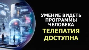УМЕНИЕ ВИДЕТЬ ПРОГРАММЫ ЧЕЛОВЕКА /  ТЕЛЕПАТИЯ ДОСТУПНА