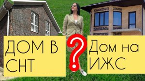 Купить дом в СНТ или на ИЖС.В чем разница