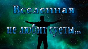 Вселенная не любит суеты  *