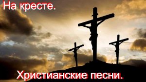На кресте. Христианские песни.