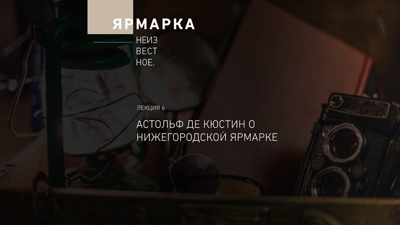 «Ярмарка Неизвестное». Лекция 6. Астольф де Кюстин о Нижегородской ярмарке смотреть онлайн