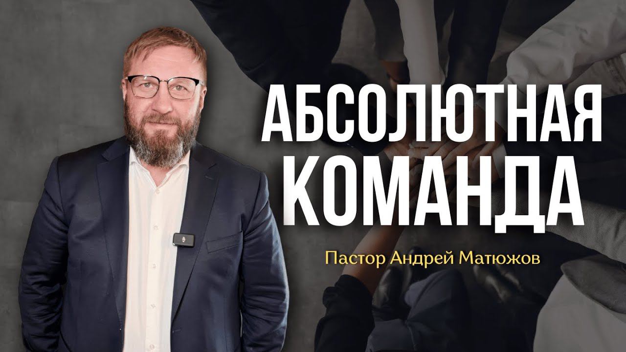АБСОЛЮТНАЯ КОМАНДА | ПАСТОР АНДРЕЙ МАТЮЖОВ смотреть онлайн
