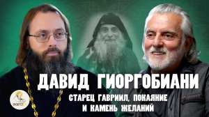 СТАРЕЦ ГАВРИИЛ, ПОКАЯНИЕ И КАМЕНЬ ЖЕЛАНИЙ. Давид Гиоргобиани, священник  Валерий Духанин