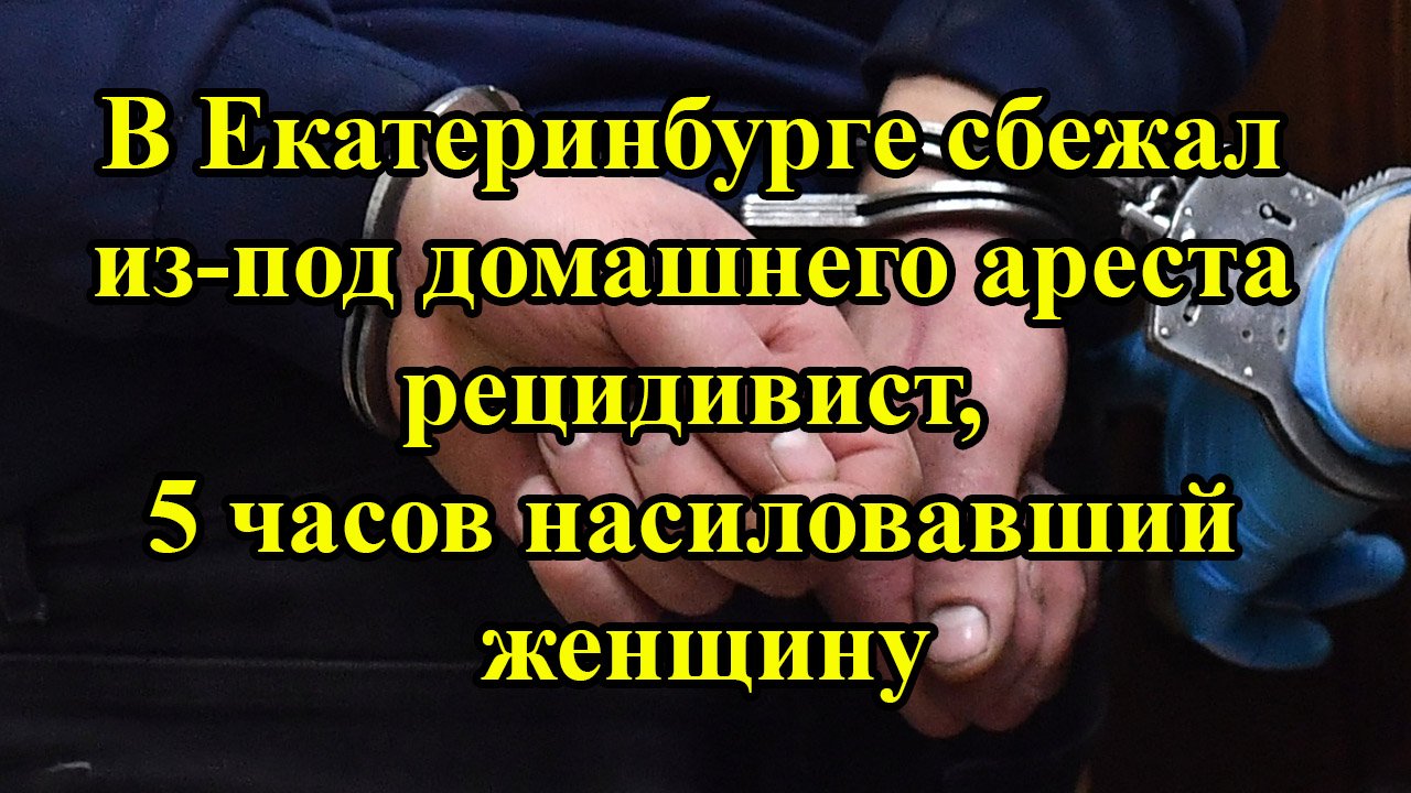 В Екатеринбурге сбежал из-под домашнего ареста рецидивист, 5 часов насиловавший женщину смотреть онлайн