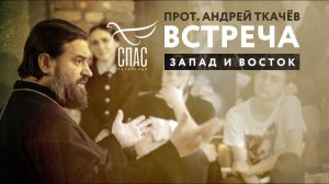 ВСТРЕЧА. ПРОТОИЕРЕЙ АНДРЕЙ ТКАЧЕВ. ЗАПАД И ВОСТОК