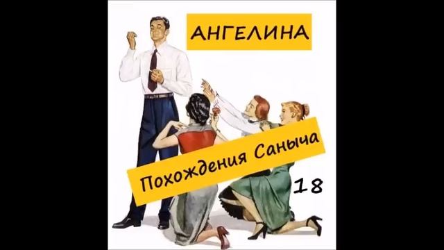 Ангелина ПОХОЖДЕНИЯ САНЫЧА. Часть 18