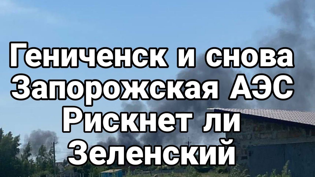 Гениченск Запорожская АЭС Рискнет ли Зеленский
