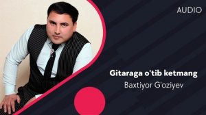 Baxtiyor G'oziyev - Gitaraga o'tib ketmang | Бахтиёр Гозиев - Гитарага утиб кетманг (AUDIO)