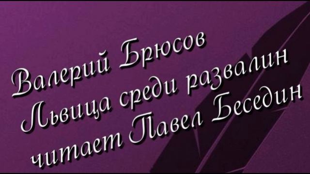 Валерий Брюсов Львица среди развалин читает Павел Беседин смотреть онлайн