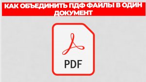 КАК ОБЪЕДИНИТЬ ПДФ ФАЙЛЫ В ОДИН ДОКУМЕНТ