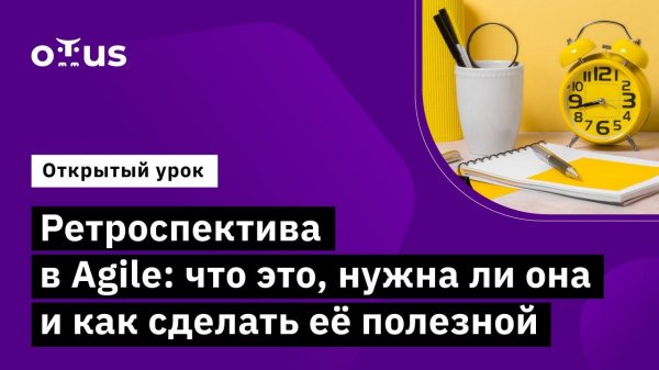 Ретроспектива в Agile: что это, нужна ли она и как сделать её полезной // «Agile Project Manager»