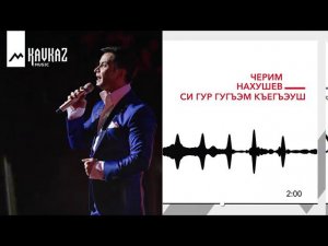 Черим Нахушев - Си гур гугъэм къегъэуш | KAVKAZ MUSIC