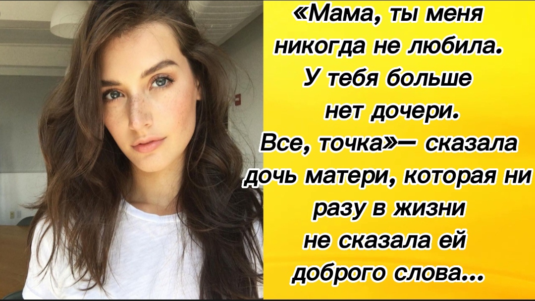 Мама, ты меня никогда не любила. У тебя больше нет дочери. Все, точка» – сказала дочь матери...
