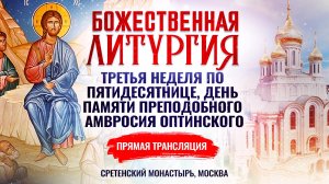 БОЖЕСТВЕННАЯ ЛИТУРГИЯ. ТРЕТЬЯ НЕДЕЛЯ ПО ПЯТИДЕСЯТНИЦЕ, ДЕНЬ ПАМЯТИ ПРЕПОДОБНОГО АМВРОСИЯ ОПТИНСКОГО
