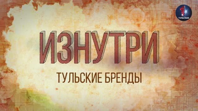 Изнутри - Тульские бренды.mp4 смотреть онлайн