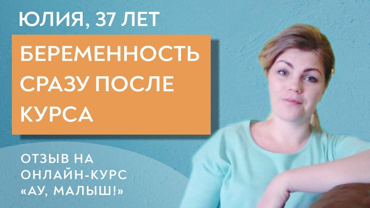 Беременность  сразу после курса. Юлия, 37 лет.