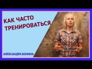 ►КАК ЧАСТО НУЖНО ТРЕНИРОВАТЬСЯ. Вопрос-ответ с А. Бониной. Сколько раз в неделю тренироваться.