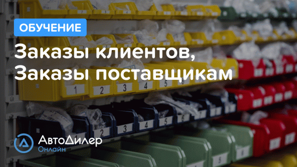 Заказы клиентов, Заказы поставщикам. АвтоДилер Онлайн – Программа для автосервиса и СТО.
