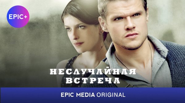 Сериал НЕСЛУЧАЙНАЯ ВСТРЕЧА - Детектив | СМОТРИТЕ все серии на EPIC+