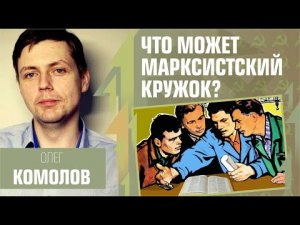 Что может марксистский кружок? Олег Комолов.