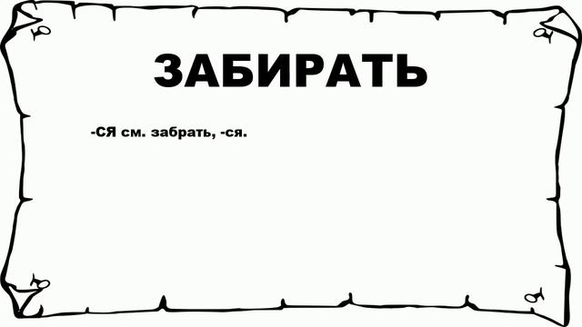 ЗАБИРАТЬ - что это такое? значение и описание смотреть онлайн