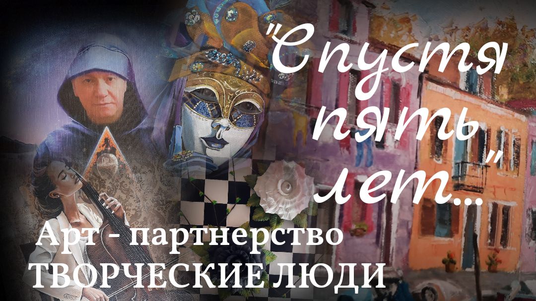 "СПУСТЯ ПЯТЬ ЛЕТ" ВЫСТАВКА АРТ- ПАРТНЕРСТВО ТВОРЧЕСКИЕ ЛЮДИ ИЮНЬ 2022 смотреть онлайн