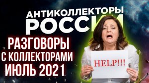 РАЗГОВОРЫ С КОЛЛЕКТОРАМИ ИЮЛЬ 2021 / АНТИКОЛЛЕКТОРЫ РОССИИ