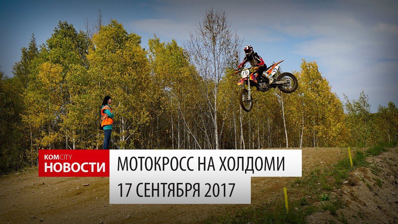 Komcity Новости — Мотокросс на Холдоми, 17 сентября 2017 смотреть онлайн