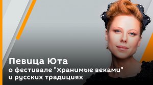 Певица Юта о фестивале "Хранимые веками" и русских традициях